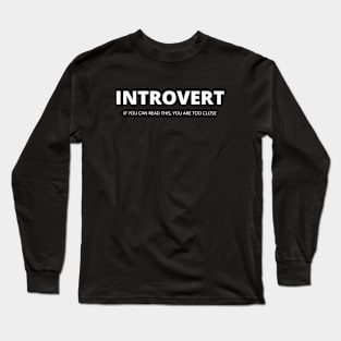 Introvert. If you can read it, you are too close Long Sleeve T-Shirt